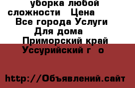 уборка любой сложности › Цена ­ 250 - Все города Услуги » Для дома   . Приморский край,Уссурийский г. о. 